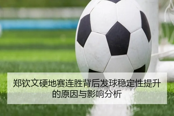 郑钦文硬地赛连胜背后发球稳定性提升的原因与影响分析